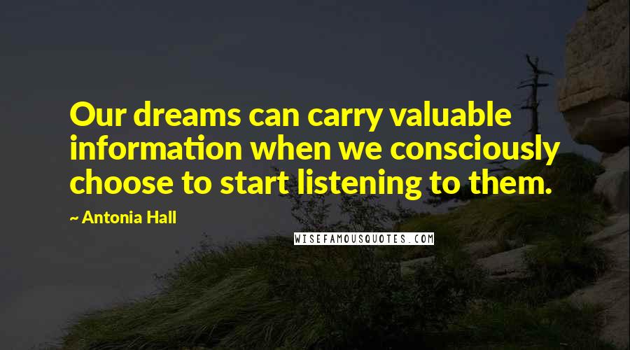 Antonia Hall Quotes: Our dreams can carry valuable information when we consciously choose to start listening to them.