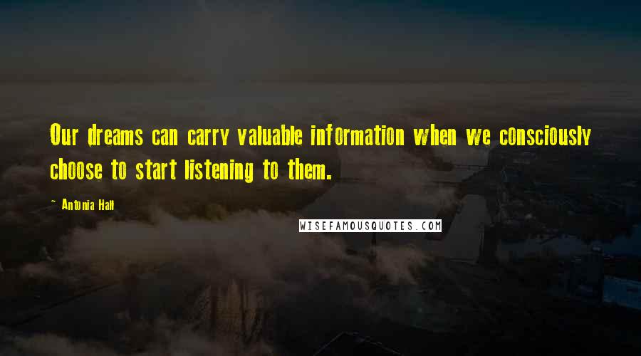 Antonia Hall Quotes: Our dreams can carry valuable information when we consciously choose to start listening to them.