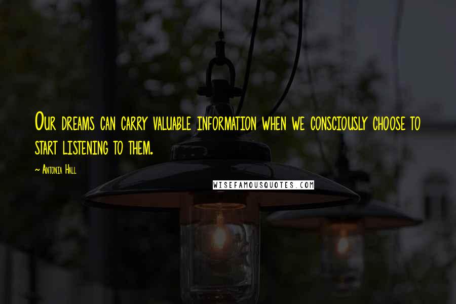 Antonia Hall Quotes: Our dreams can carry valuable information when we consciously choose to start listening to them.