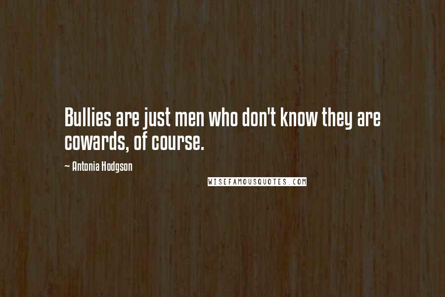 Antonia Hodgson Quotes: Bullies are just men who don't know they are cowards, of course.