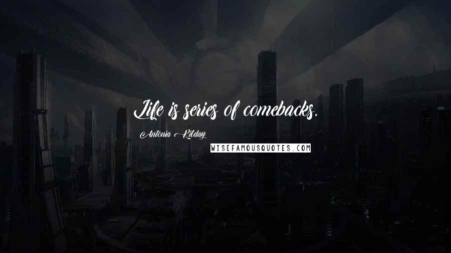 Antonia Kilday Quotes: Life is series of comebacks.