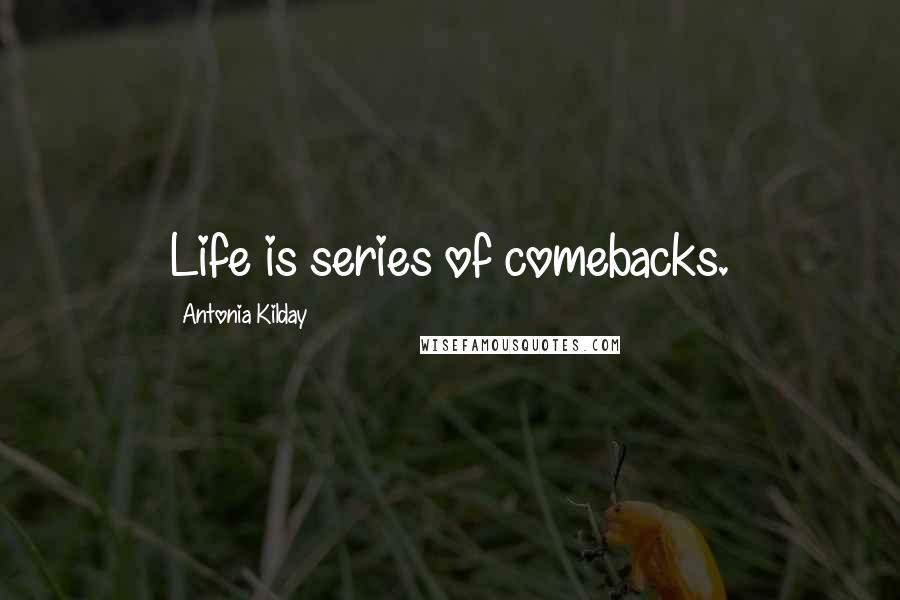 Antonia Kilday Quotes: Life is series of comebacks.