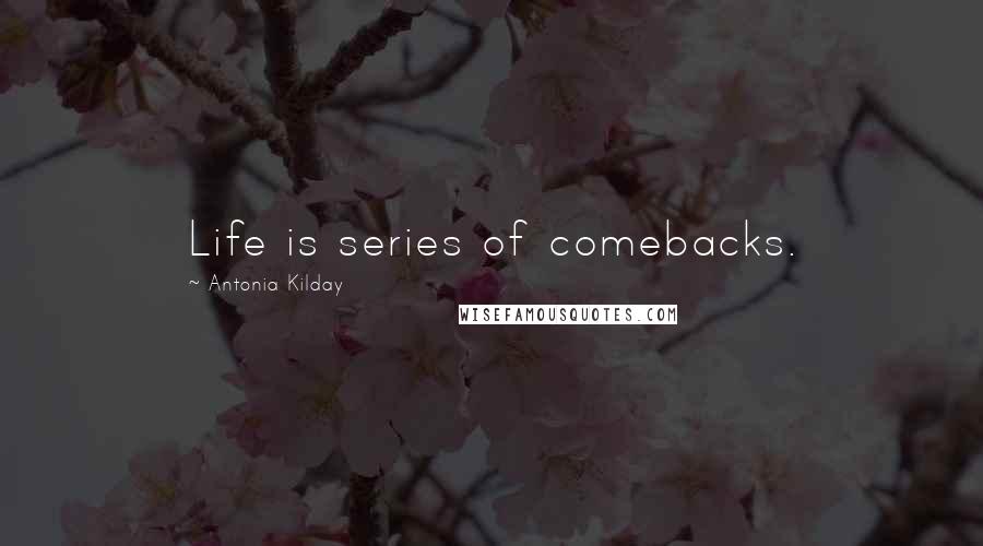 Antonia Kilday Quotes: Life is series of comebacks.