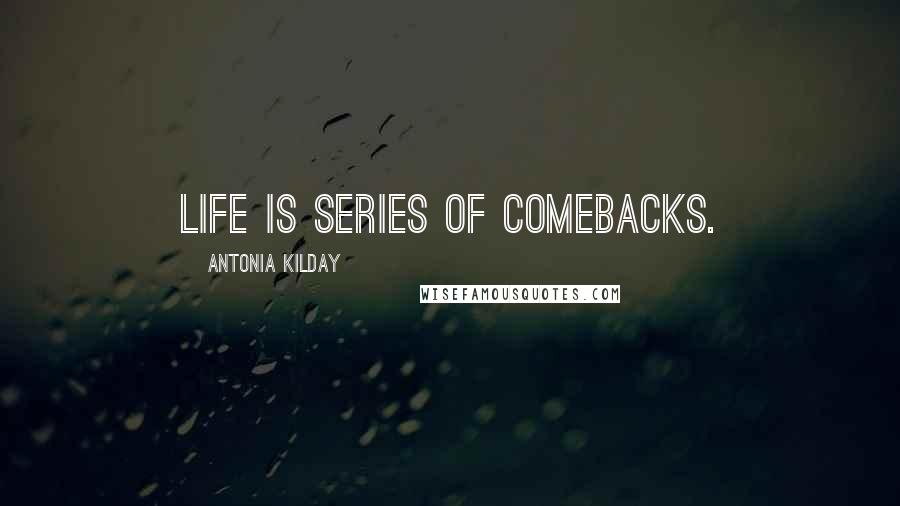 Antonia Kilday Quotes: Life is series of comebacks.
