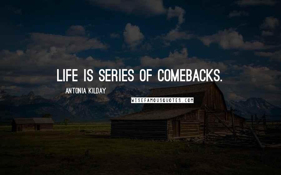 Antonia Kilday Quotes: Life is series of comebacks.