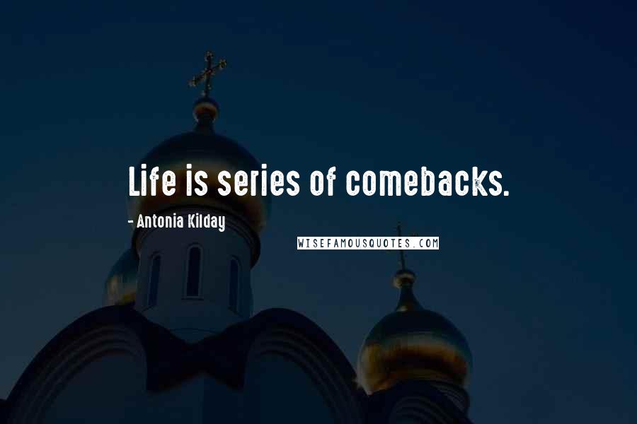 Antonia Kilday Quotes: Life is series of comebacks.