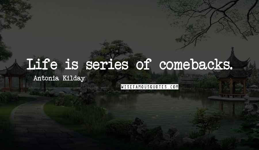 Antonia Kilday Quotes: Life is series of comebacks.