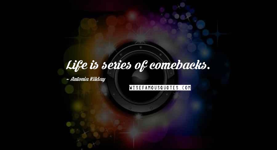 Antonia Kilday Quotes: Life is series of comebacks.