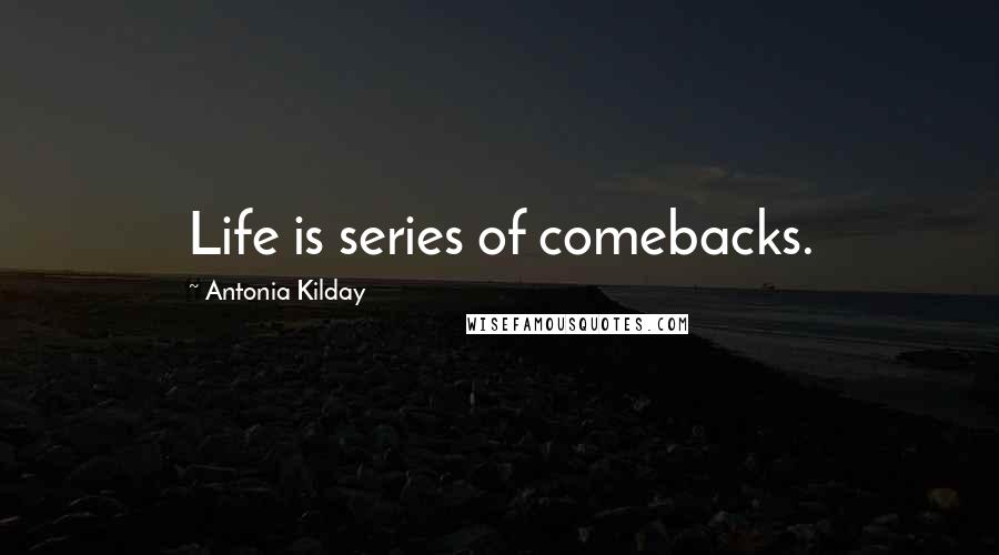 Antonia Kilday Quotes: Life is series of comebacks.
