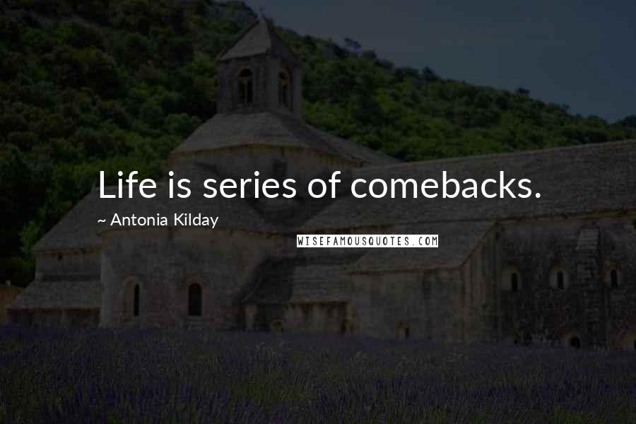 Antonia Kilday Quotes: Life is series of comebacks.