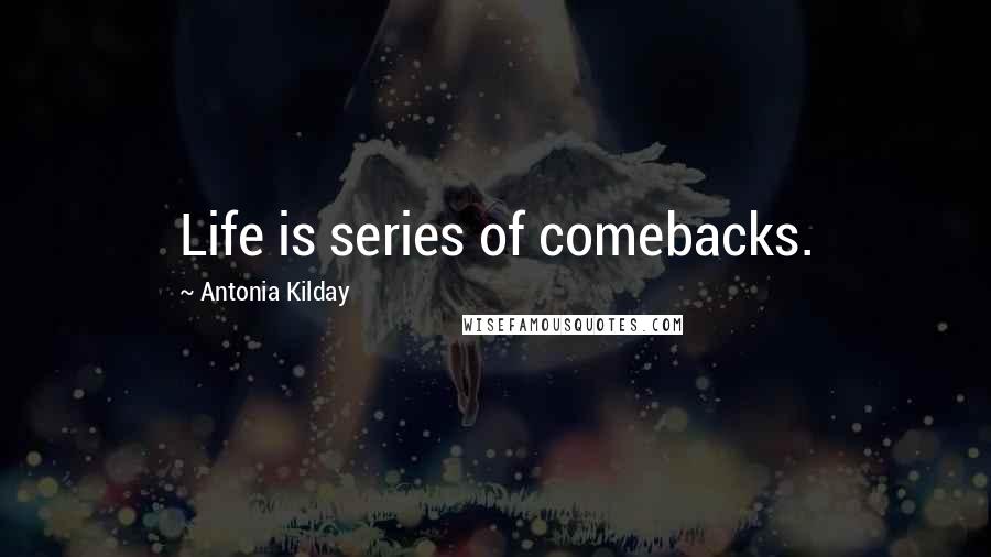 Antonia Kilday Quotes: Life is series of comebacks.
