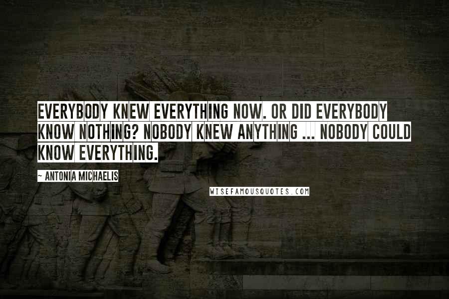 Antonia Michaelis Quotes: Everybody knew everything now. Or did everybody know nothing? Nobody knew anything ... Nobody could know everything.