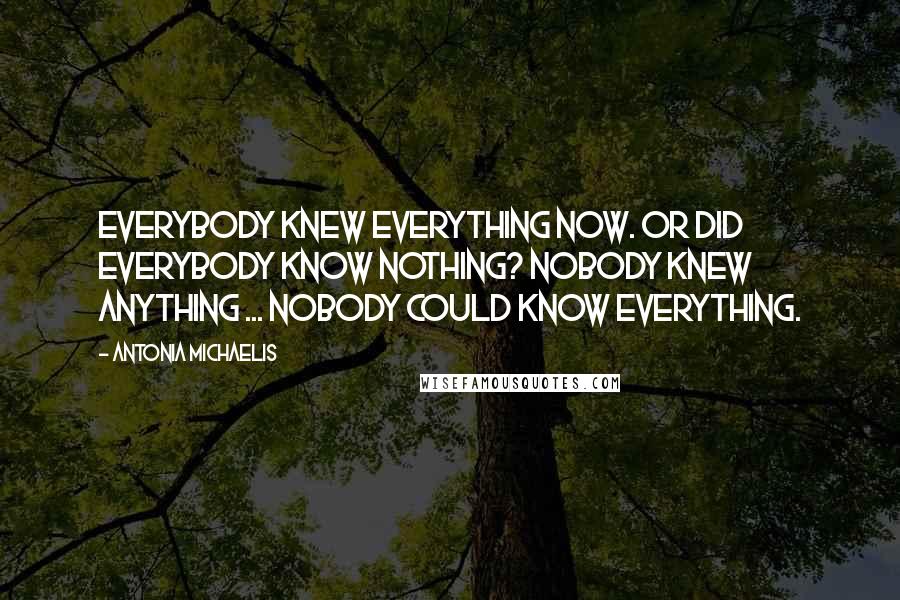 Antonia Michaelis Quotes: Everybody knew everything now. Or did everybody know nothing? Nobody knew anything ... Nobody could know everything.