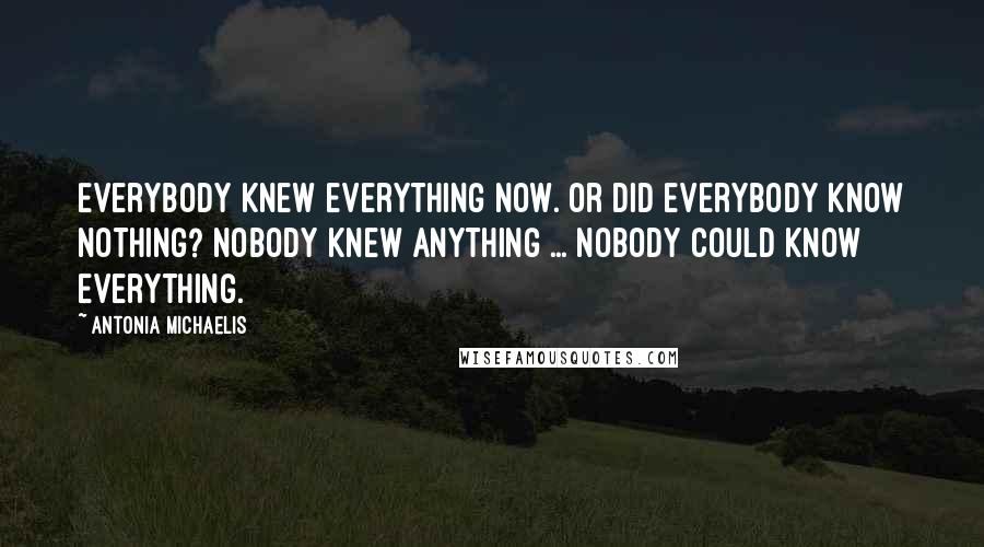 Antonia Michaelis Quotes: Everybody knew everything now. Or did everybody know nothing? Nobody knew anything ... Nobody could know everything.