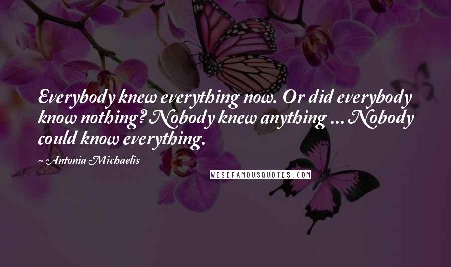 Antonia Michaelis Quotes: Everybody knew everything now. Or did everybody know nothing? Nobody knew anything ... Nobody could know everything.