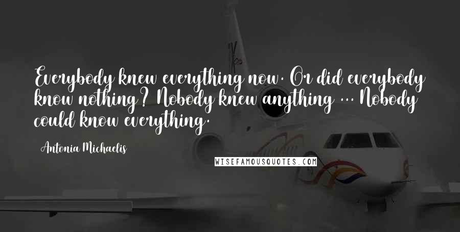 Antonia Michaelis Quotes: Everybody knew everything now. Or did everybody know nothing? Nobody knew anything ... Nobody could know everything.