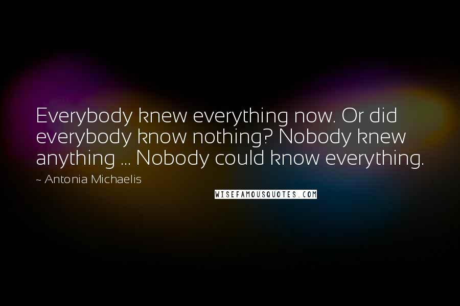 Antonia Michaelis Quotes: Everybody knew everything now. Or did everybody know nothing? Nobody knew anything ... Nobody could know everything.