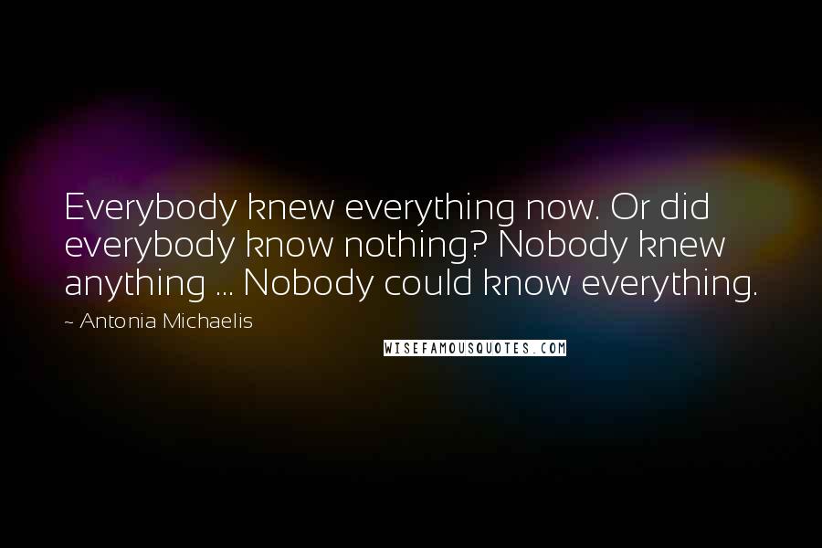 Antonia Michaelis Quotes: Everybody knew everything now. Or did everybody know nothing? Nobody knew anything ... Nobody could know everything.