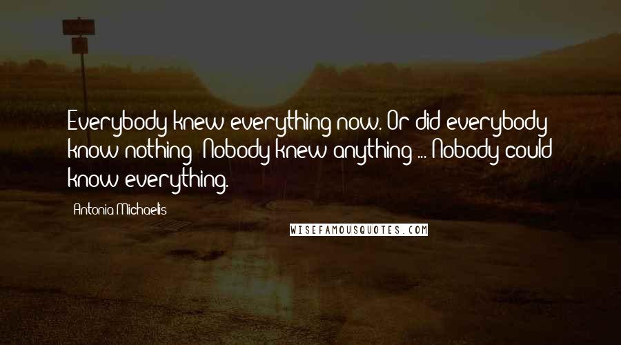 Antonia Michaelis Quotes: Everybody knew everything now. Or did everybody know nothing? Nobody knew anything ... Nobody could know everything.