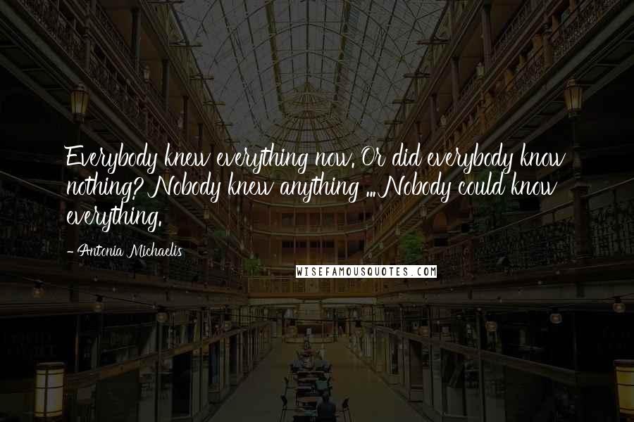 Antonia Michaelis Quotes: Everybody knew everything now. Or did everybody know nothing? Nobody knew anything ... Nobody could know everything.