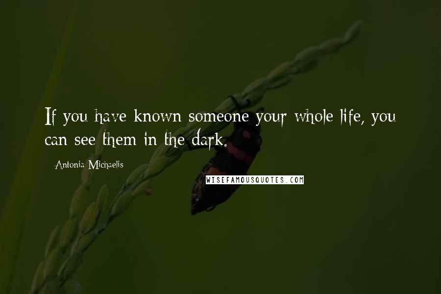 Antonia Michaelis Quotes: If you have known someone your whole life, you can see them in the dark.