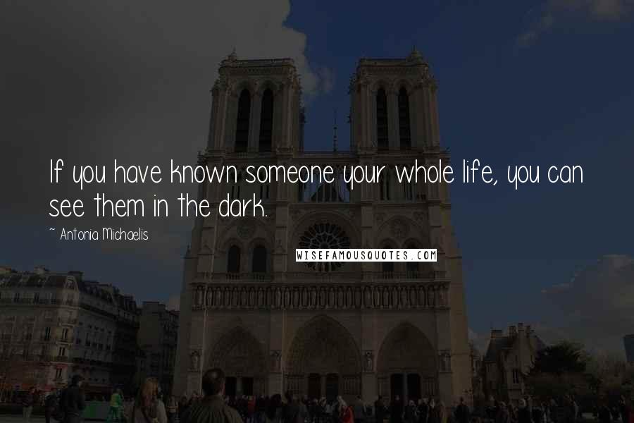 Antonia Michaelis Quotes: If you have known someone your whole life, you can see them in the dark.