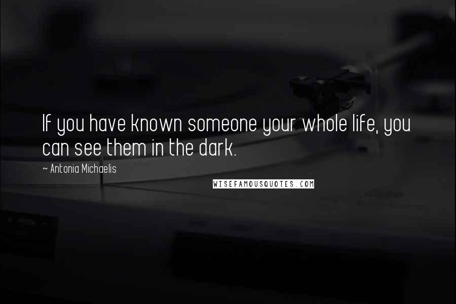 Antonia Michaelis Quotes: If you have known someone your whole life, you can see them in the dark.