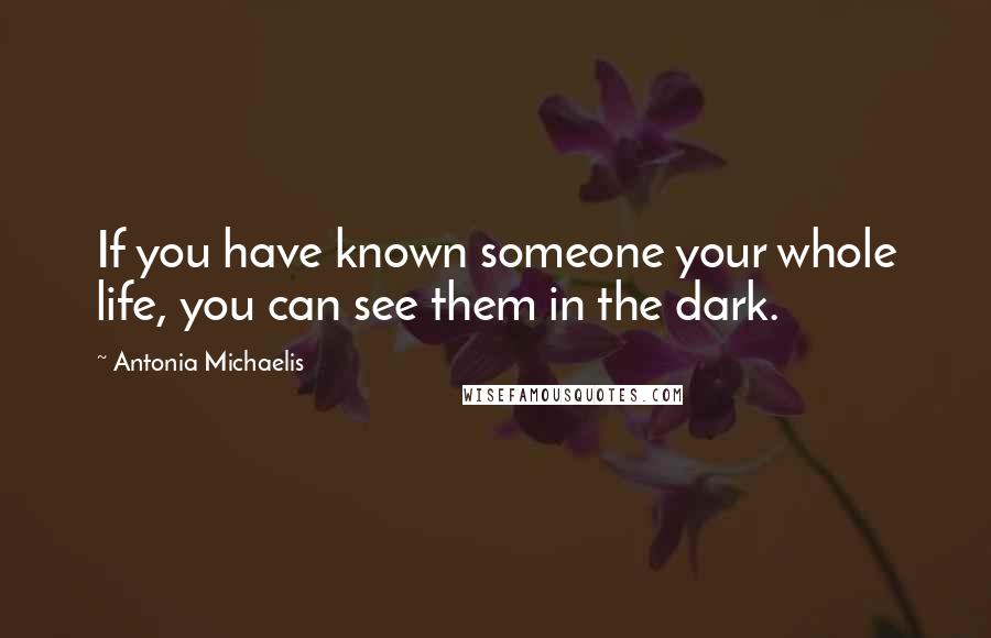 Antonia Michaelis Quotes: If you have known someone your whole life, you can see them in the dark.