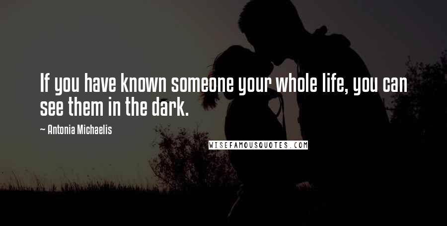 Antonia Michaelis Quotes: If you have known someone your whole life, you can see them in the dark.