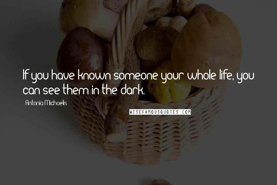 Antonia Michaelis Quotes: If you have known someone your whole life, you can see them in the dark.