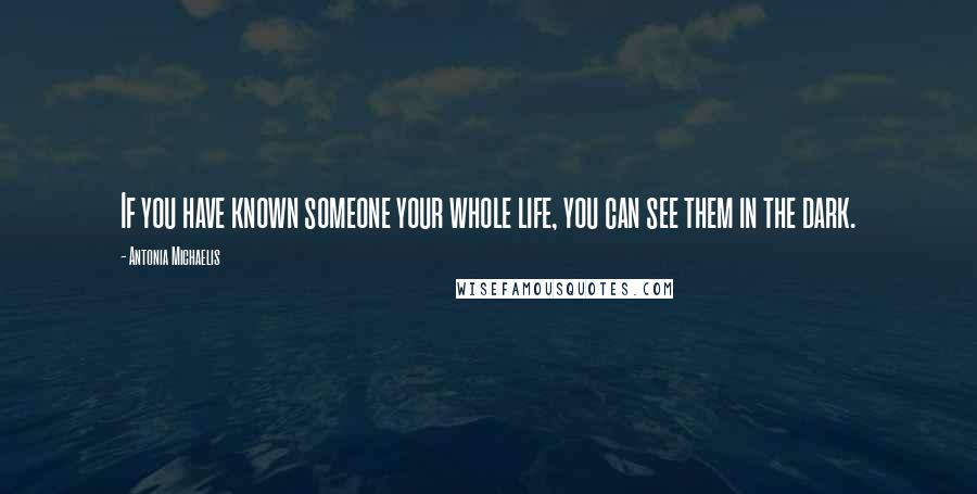 Antonia Michaelis Quotes: If you have known someone your whole life, you can see them in the dark.