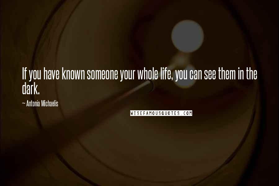 Antonia Michaelis Quotes: If you have known someone your whole life, you can see them in the dark.