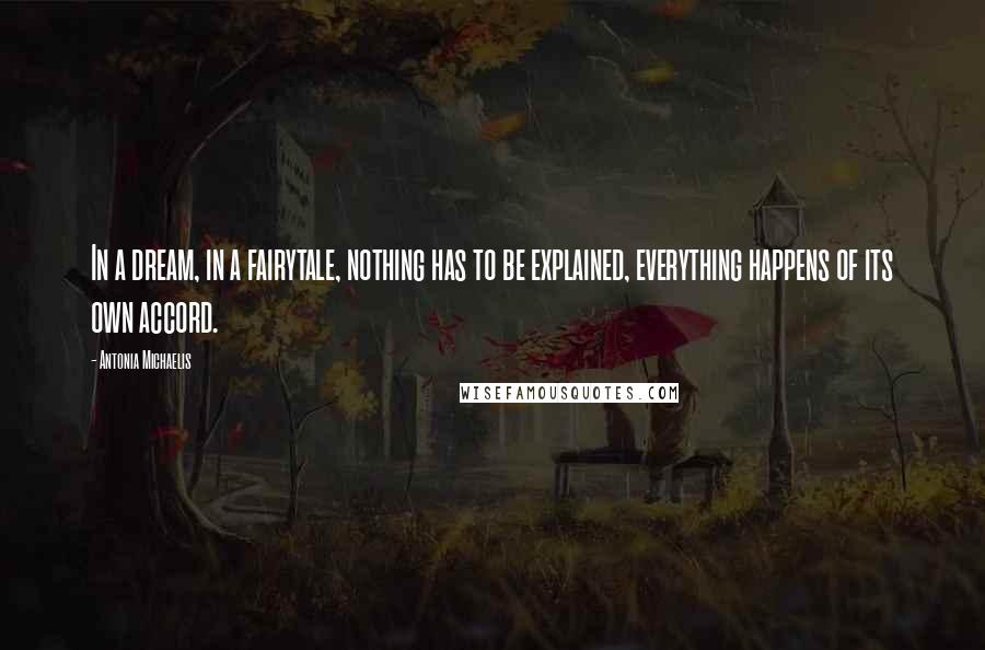 Antonia Michaelis Quotes: In a dream, in a fairytale, nothing has to be explained, everything happens of its own accord.