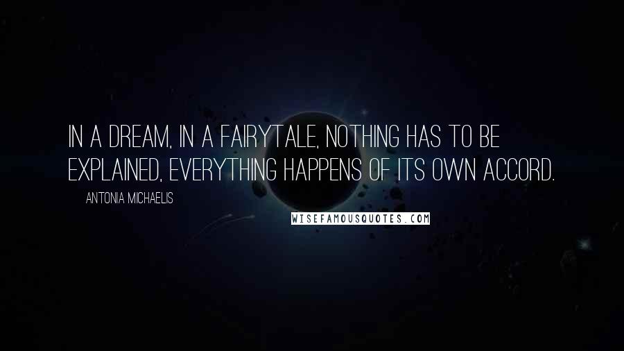 Antonia Michaelis Quotes: In a dream, in a fairytale, nothing has to be explained, everything happens of its own accord.
