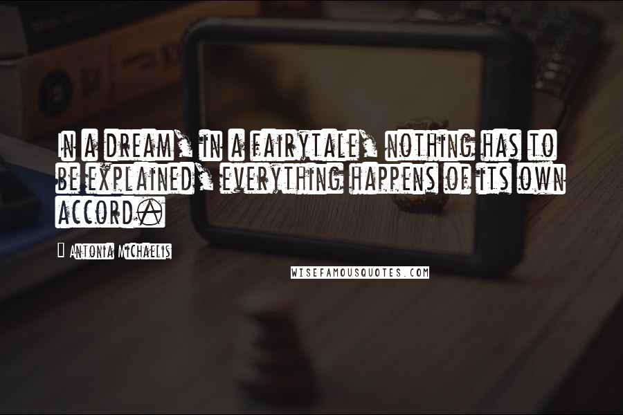 Antonia Michaelis Quotes: In a dream, in a fairytale, nothing has to be explained, everything happens of its own accord.