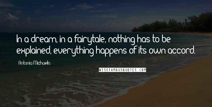 Antonia Michaelis Quotes: In a dream, in a fairytale, nothing has to be explained, everything happens of its own accord.