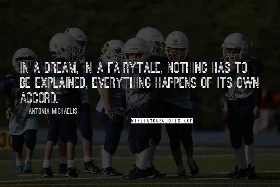 Antonia Michaelis Quotes: In a dream, in a fairytale, nothing has to be explained, everything happens of its own accord.