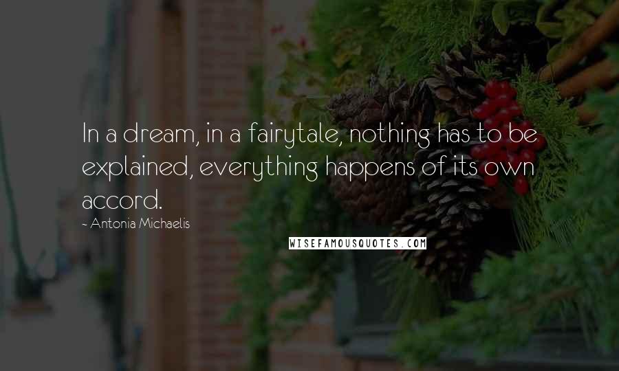 Antonia Michaelis Quotes: In a dream, in a fairytale, nothing has to be explained, everything happens of its own accord.