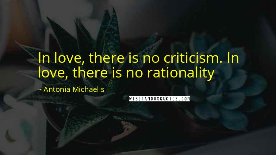 Antonia Michaelis Quotes: In love, there is no criticism. In love, there is no rationality