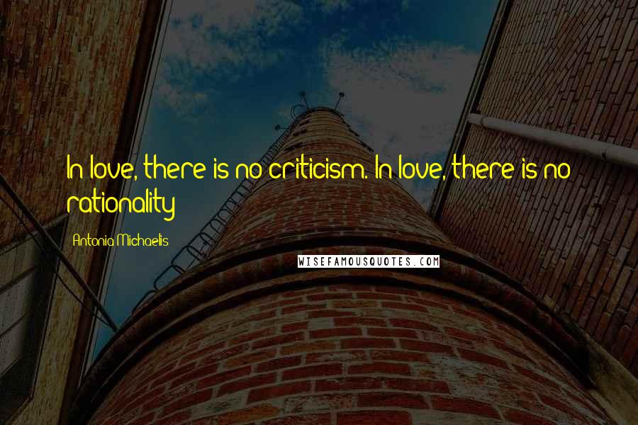 Antonia Michaelis Quotes: In love, there is no criticism. In love, there is no rationality