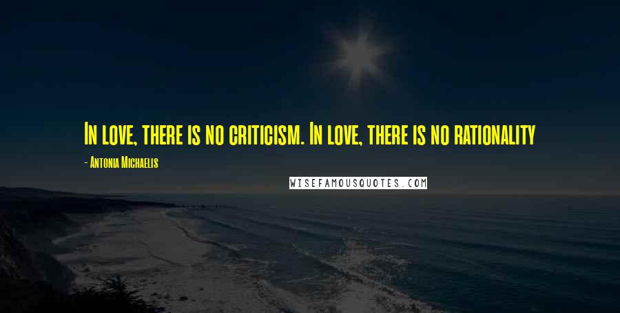 Antonia Michaelis Quotes: In love, there is no criticism. In love, there is no rationality