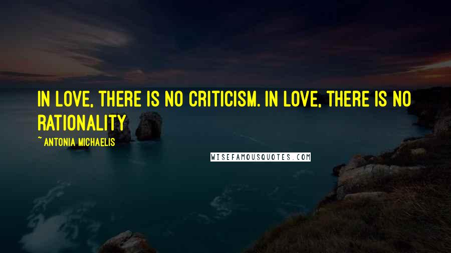 Antonia Michaelis Quotes: In love, there is no criticism. In love, there is no rationality