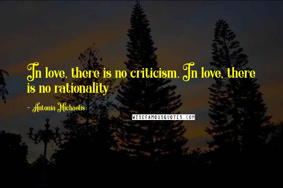 Antonia Michaelis Quotes: In love, there is no criticism. In love, there is no rationality