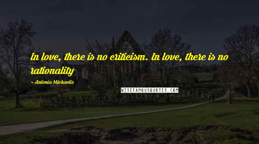 Antonia Michaelis Quotes: In love, there is no criticism. In love, there is no rationality