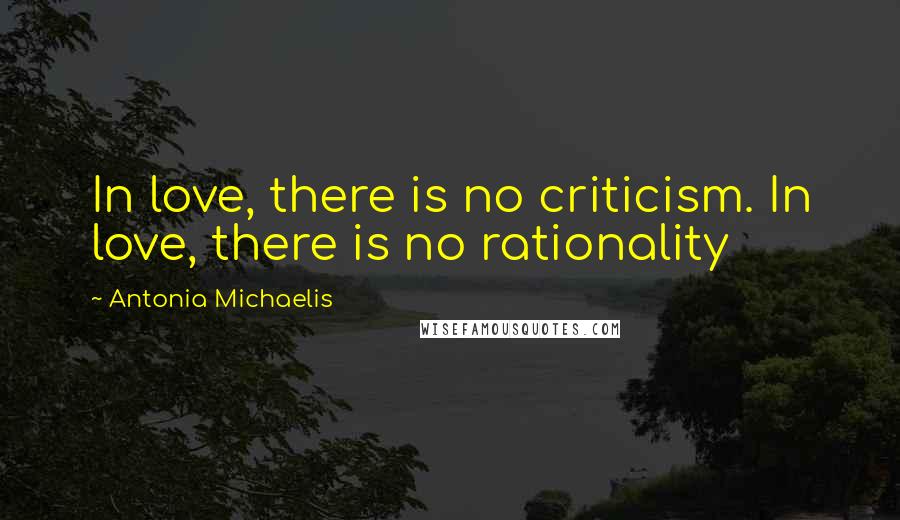 Antonia Michaelis Quotes: In love, there is no criticism. In love, there is no rationality