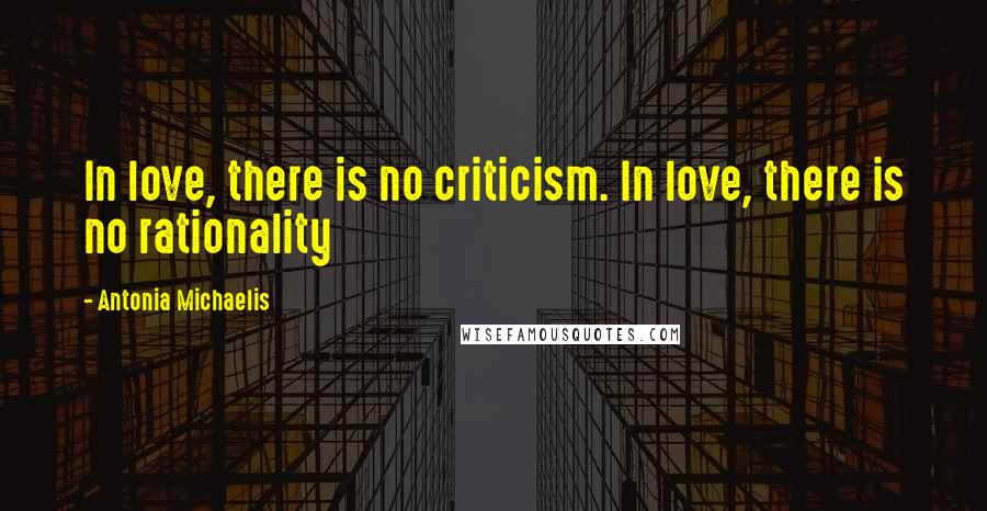 Antonia Michaelis Quotes: In love, there is no criticism. In love, there is no rationality