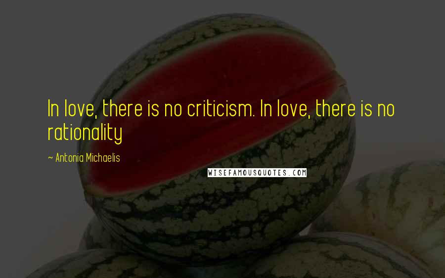 Antonia Michaelis Quotes: In love, there is no criticism. In love, there is no rationality