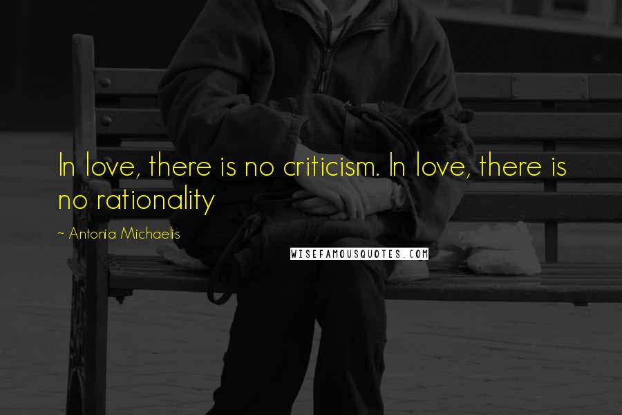 Antonia Michaelis Quotes: In love, there is no criticism. In love, there is no rationality