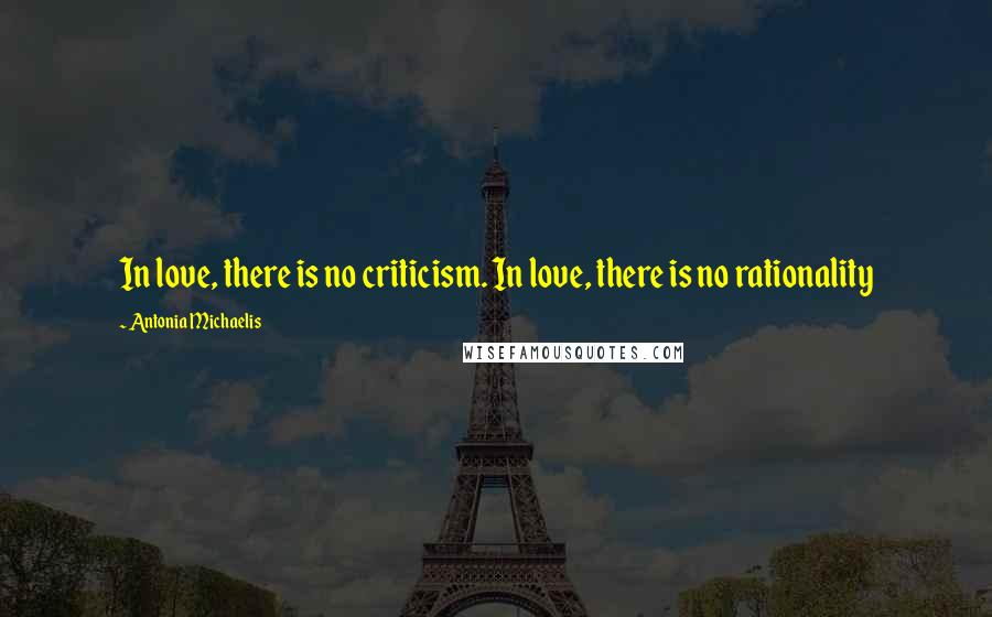 Antonia Michaelis Quotes: In love, there is no criticism. In love, there is no rationality