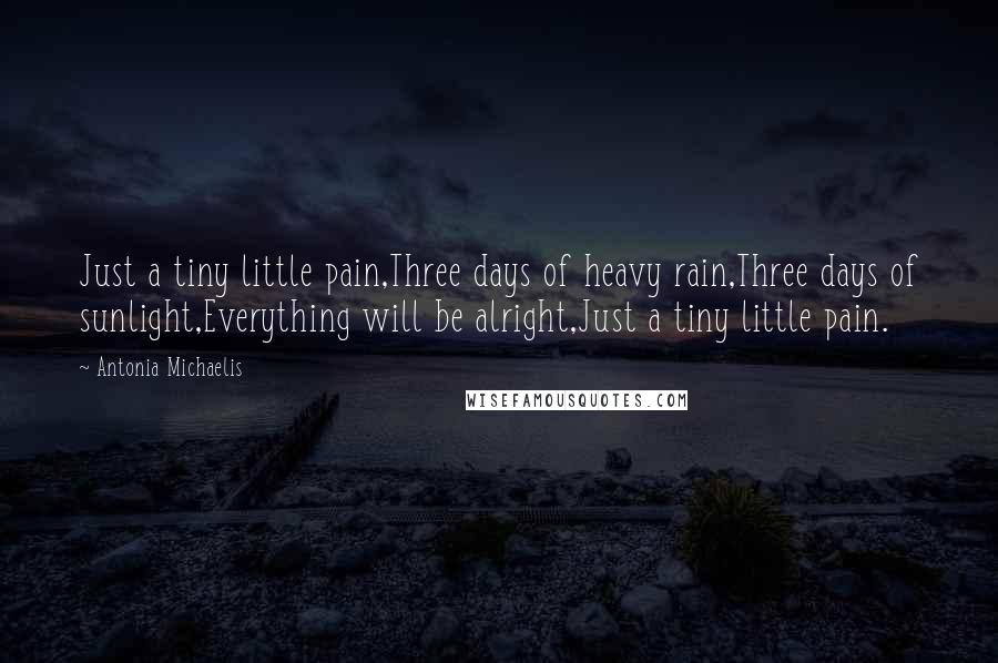 Antonia Michaelis Quotes: Just a tiny little pain,Three days of heavy rain,Three days of sunlight,Everything will be alright,Just a tiny little pain.